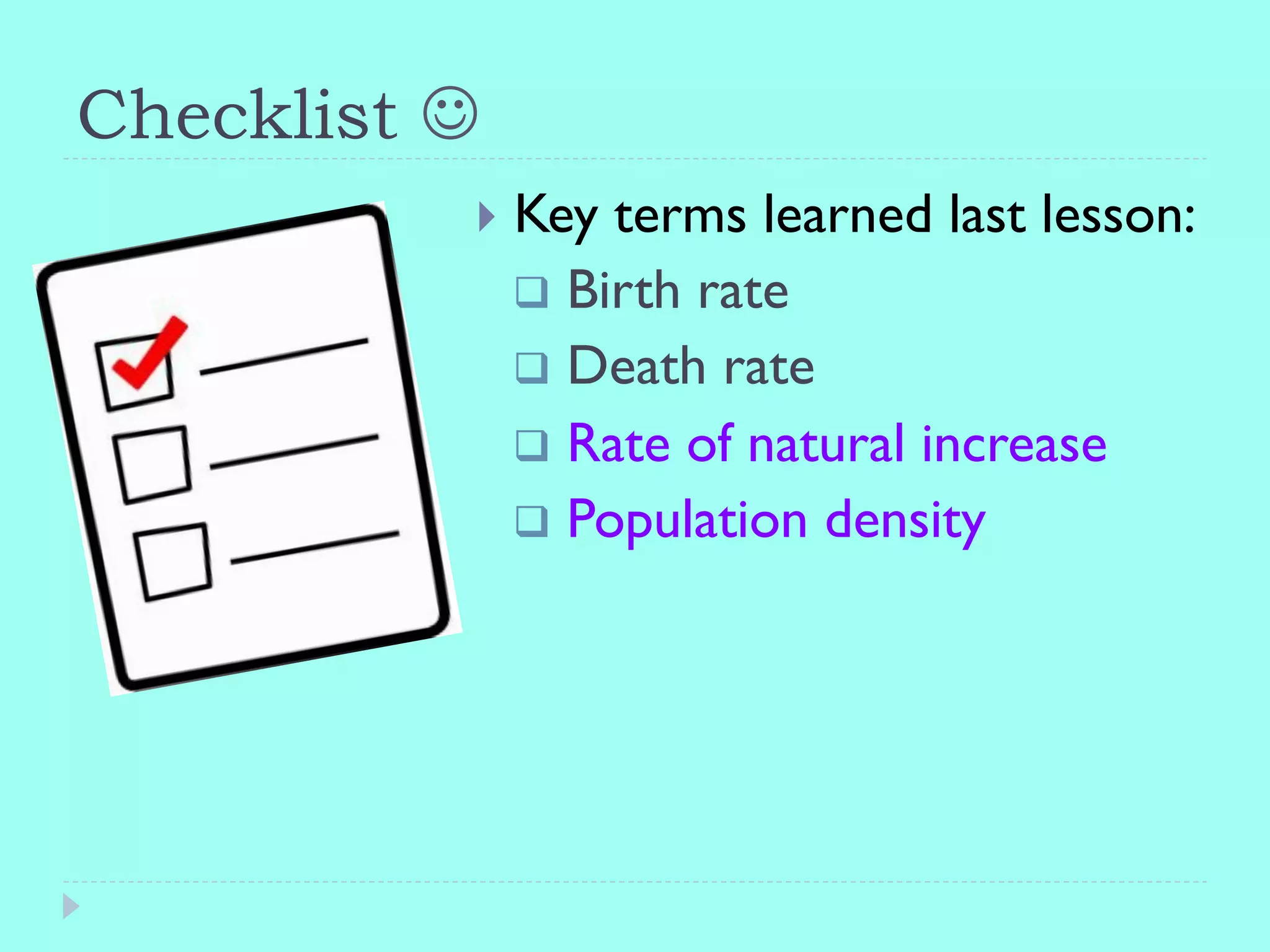 Checklist J
}  Key terms learned last lesson:
q  Birth rate
q  Death rate
q  Rate of natural increase
q  Population density
 