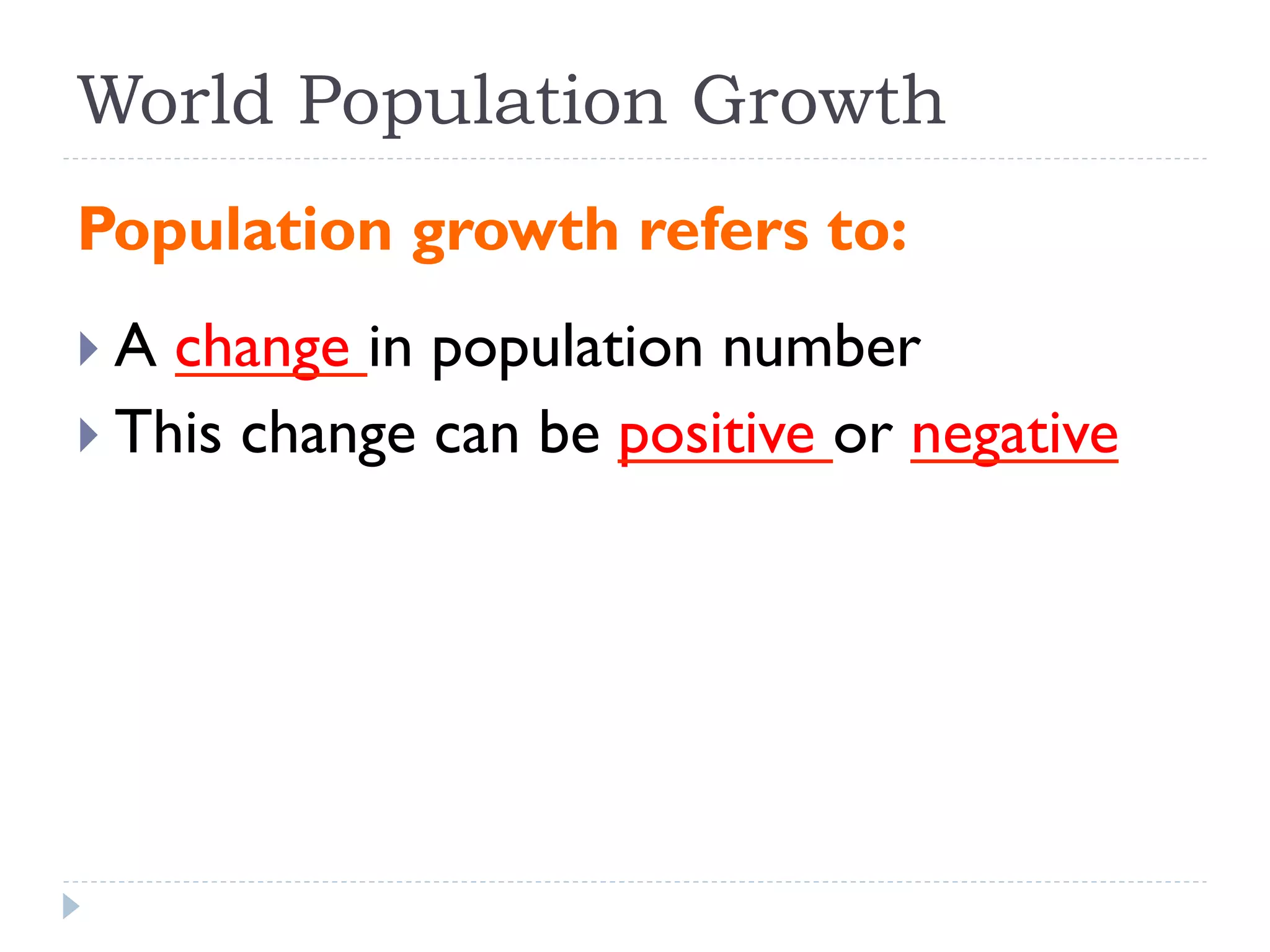 World Population Growth
Population growth refers to:
} A change in population number
} This change can be positive or negative
 