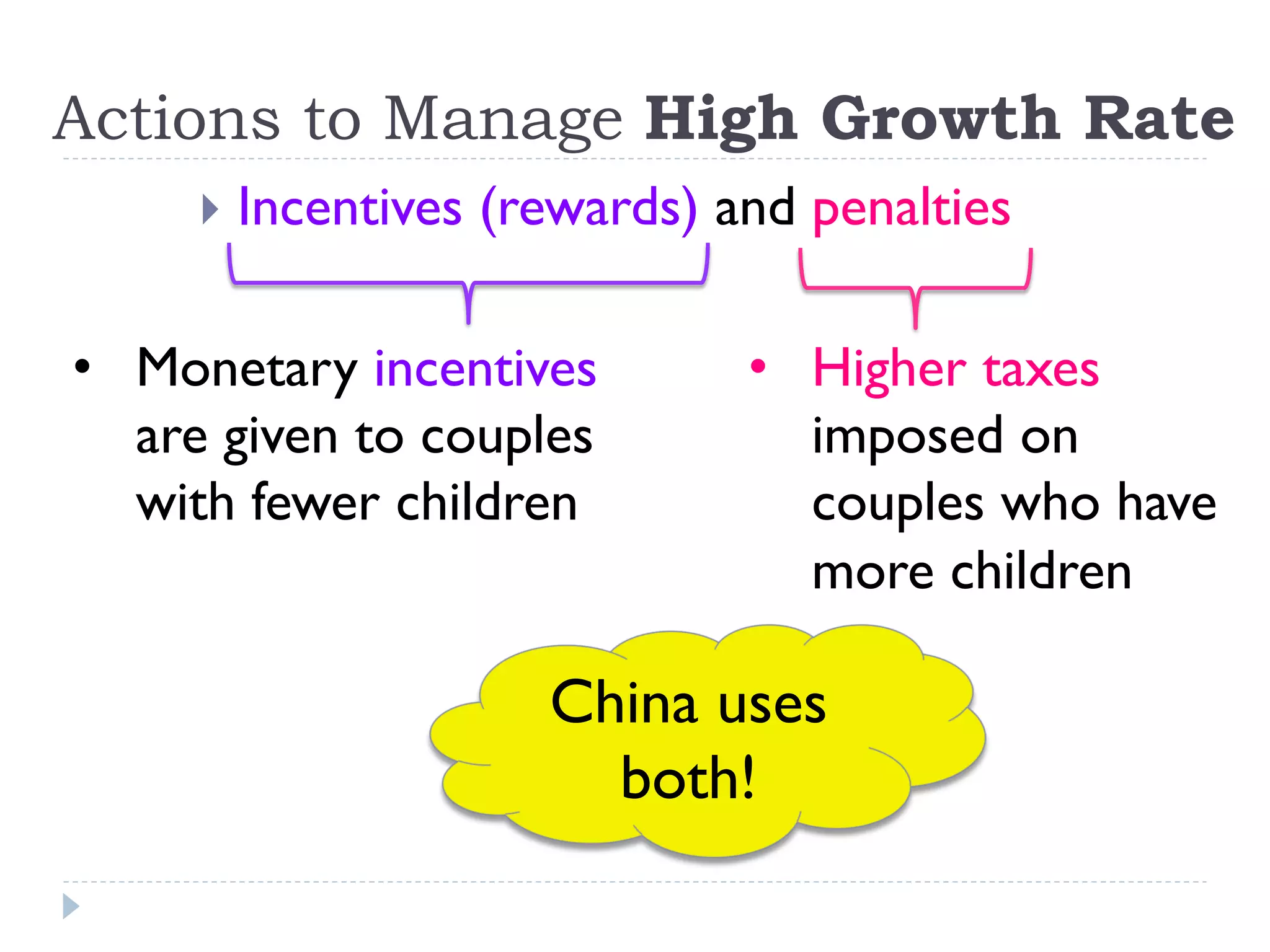 Actions to Manage High Growth Rate
}  Incentives (rewards) and penalties
•  Monetary incentives
are given to couples
with fewer children
•  Higher taxes
imposed on
couples who have
more children
China uses
both!
 