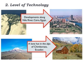 Developments along
Nile River, Cairo, Egypt.
A lone hut in the alps
of Chimborazo,
Ecuador.
2. Level of Technology
 