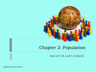 Chapter 2: Population
GEOG/Population/2014
RECAP ON LAST LESSON
 