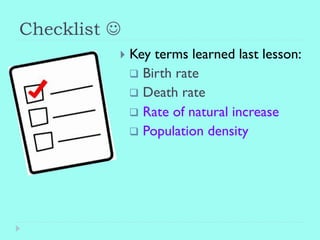 Checklist J
}  Key terms learned last lesson:
q  Birth rate
q  Death rate
q  Rate of natural increase
q  Population density
 