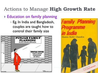 Actions to Manage High Growth Rate
}  Education on family planning
}  Eg. In India and Bangladesh,
couples are taught how to
control their family size
 