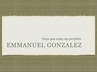 EMMANUEL GONZALEZ
Hope you enjoy my portfolio
 