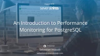 August 2018
An Introduction to Performance
Monitoring for PostgreSQL
Sebastian Insausti
Presenter
sebastian@severalnines.com
 