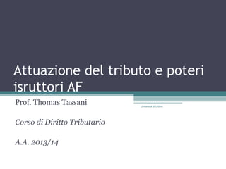 Attuazione del tributo e poteri
isruttori AF
Prof. Thomas Tassani
Corso di Diritto Tributario
A.A. 2013/14
Università di Urbino
 