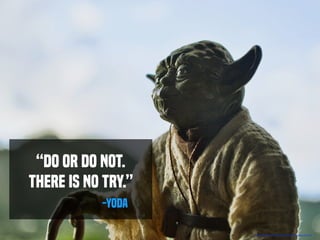 https://pixabay.com/en/yoda-starwars-action6igure-667955/
“Do or Do Not.
There is No Try.”
-Yoda
 