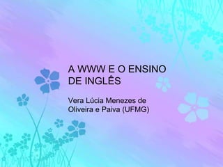 A WWW E O ENSINO DE INGLÊS Vera Lúcia Menezes de Oliveira e Paiva (UFMG) 