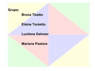 Grupo:
Bruna Tizatto
Elaine Tonietto
Lucilene Dahmer
Mariane Pastore
 