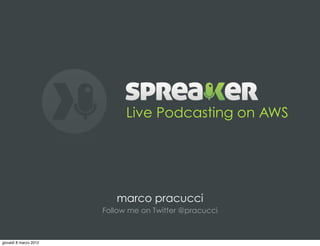 Live Podcasting on AWS




                          marco pracucci
                       Follow me on Twitter @pracucci



giovedì 8 marzo 2012
 