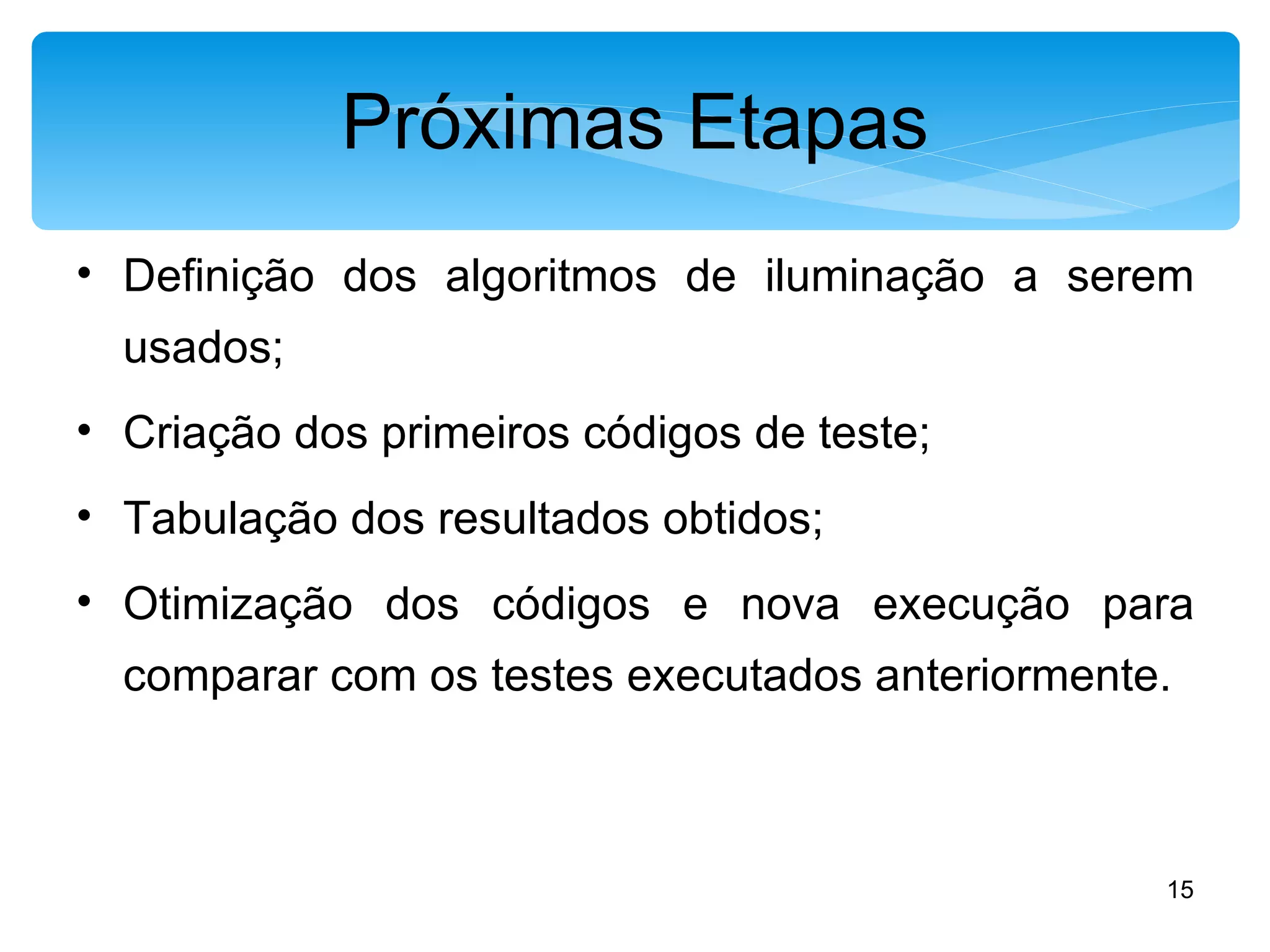 Definição dos algoritmos de iluminação a serem usados; Criação dos primeiros códigos de teste; Tabulação dos resultados obtidos; Otimização dos códigos e nova execução para comparar com os testes executados anteriormente. Próximas Etapas 