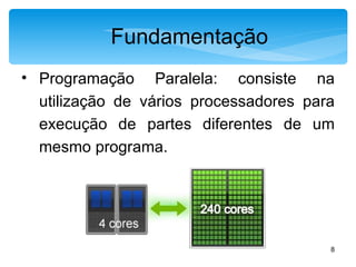 Fundamentação Programação Paralela: consiste na utilização de vários processadores para execução de partes diferentes de um mesmo programa.  