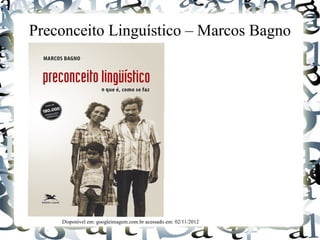 Preconceito Linguístico – Marcos Bagno
Disponível em: googleimagem.com.br acessado em: 02/11/2012
 