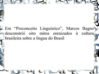 Em “Preconceito Linguístico”, Marcos Bagno
desconstrói oito mitos enraizados à cultura
brasileira sobre a língua do Brasil
 