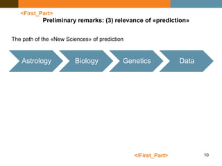 10
<First_Part>
Preliminary remarks: (3) relevance of «prediction»
Astrology Biology Genetics Data
</First_Part>
The path of the «New Sciences» of prediction
 
