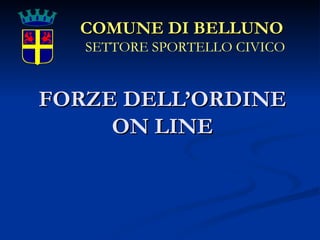 FORZE DELL’ORDINE ON LINE COMUNE DI BELLUNO   SETTORE SPORTELLO CIVICO 