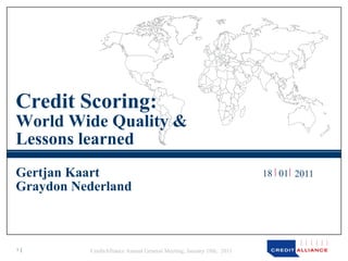 Credit Scoring:
World Wide Quality &
Lessons learned
Gertjan Kaart                                                         18 01 2011
Graydon Nederland



1         CreditAlliance Annual General Meeting, January 18th, 2011
 