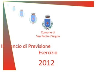 Comune di
                  San Paolo d’Argon


Il Bilancio di Previsione
                    Esercizio

                   2012
 