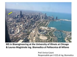 MS in Bioengineering at the University of Illinois at Chicago
& Laurea Magistrale Ing. Biomedica al Politecnico di Milano
Prof. Enrico Caiani
Responsabile per il CCS di Ing. Biomedica
 