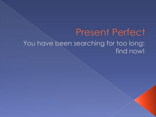 PresentPerfect You have been searchingfor toolong: findnow! 
