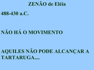 ZENÃO de Eléia
488-430 a.C.
NÃO HÁ O MOVIMENTO
AQUILES NÃO PODE ALCANÇAR A
TARTARUGA....
 