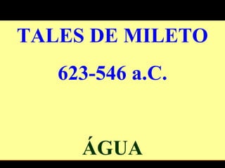 TALES DE MILETO
623-546 a.C.
ÁGUA
 