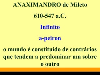 ANAXIMANDRO de Mileto
610-547 a.C.
Infinito
a-peiron
o mundo é constituído de contrários
que tendem a predominar um sobre
o outro
 