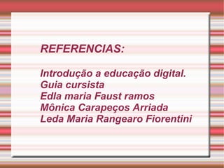 REFERENCIAS: Introdução a educação digital. Guia cursista Edla maria Faust ramos Mônica Carapeços Arriada Leda Maria Rangearo Fiorentini 