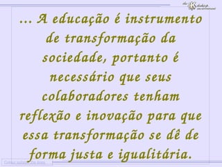 
      
     
      
       Colour outside the lines 
      
     
      
       ... A educação é instrumento de transformação da sociedade, portanto é necessário que seus colaboradores tenham reflexão e inovação para que essa transformação se dê de forma justa e igualitária. 
      
     