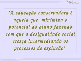
      
     
      
       Colour outside the lines 
      
     
      
       "A educação conservadora é aquela que  minimiza o potencial do aluno fazendo com que a desigualdade social cresça intermediando os processos de exclusão" 
      
     