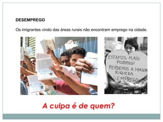Assim, há uma grande transferência de população para as cidades (migrações), para as grandes metrópoles, criando uma serie de problemas urbanos. Tais problemas são resultados de um fenômeno urbano característico de muitos países subdesenvolvidos: a macrocefalia urbana.A macrocefalia é o resultado da grande concentração das atividades econômicas, e dos serviços, e da população em algumas cidades, que acabam se tornando muito grandes relativamente. Embora esse fenômeno ocorra também em países desenvolvidos, ele assume proporções maiores nos subdesenvolvidos.