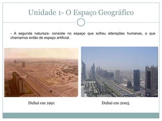 Unidade 1- O Espaço Geográfico- A segunda natureza- consiste no espaço que sofreu alterações humanas, o que chamamos então de espaço artificial.  Dubai em 1991Dubai em 2005