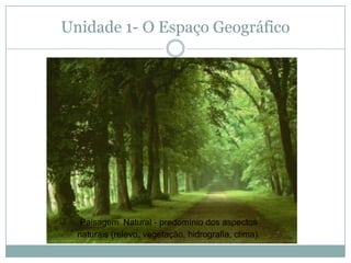 Unidade 1- O Espaço GeográficoPaisagemNatural - predomínio dos aspectos naturais (relevo, vegetação, hidrografia, clima).