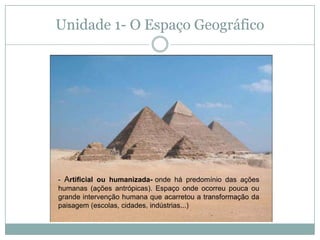 Unidade 1- O Espaço Geográfico- Artificial ou humanizada-onde há predomínio das ações humanas (ações antrópicas). Espaço onde ocorreu pouca ou grande intervenção humana que acarretou a transformação da paisagem (escolas, cidades, indústrias...)