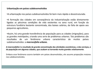 A urbanização se deu de forma lenta e gradual, as cidades foram se estruturando para receber os migrantes, melhorando a infra-estrutura urbana e o aumentando a oferta de empregosAssim, os problemas urbanos não se multiplicaram tanto como nos países subdesenvolvidos. 