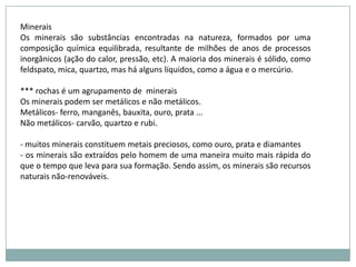 Rochas magmáticas extrusivasSão as rochas que são formadas pelo magma solidificado na superfície. Um exemplo de rocha extrusiva é o basalto.  Basalto A rocha basáltica geralmente possui cor escura acentuada sendo muito explorada para a construção civil.O basalto é produzido principalmente nas erupções que ocorrem:- nas dorsais meso-oceânicas, que são o foco da expansão do assoalho oceânico e dão origem à chamada tectônica de placas, assim, a maior parte do embasamento oceânico é constituído de basaltos;