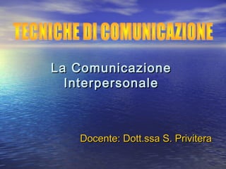 La ComunicazioneLa Comunicazione
InterpersonaleInterpersonale
Docente: Dott.ssa S. PriviteraDocente: Dott.ssa S. Privitera
 