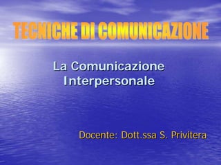 La ComunicazioneLa Comunicazione
InterpersonaleInterpersonale
Docente: Dott.ssa S.Docente: Dott.ssa S. PriviteraPrivitera
 
