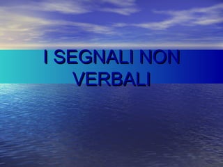 I SEGNALI NONI SEGNALI NON
VERBALIVERBALI
 