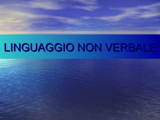 LINGUAGGIO NON VERBALELINGUAGGIO NON VERBALE
 