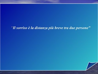 ““Il sorriso è la distanza più breve tra due persone”
 