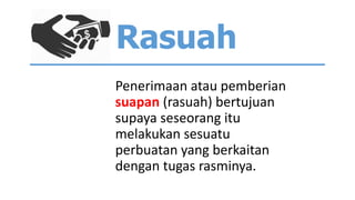 Rasuah
Penerimaan atau pemberian
suapan (rasuah) bertujuan
supaya seseorang itu
melakukan sesuatu
perbuatan yang berkaitan
dengan tugas rasminya.
 