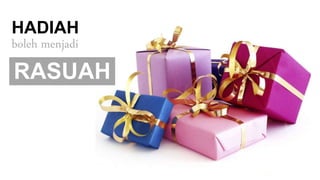 RASUAH
HADIAH
boleh menjadi
 