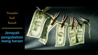 Transaksi
hasil
Rasuah
Jenayah
pengubahan
wang haram
 