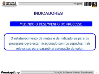 INDICADORES O estabelecimento de metas e de indicadores para os processos deve estar relacionado com os aspectos mais relevantes para garantir a agregação de valor. MEDINDO O DESEMPENHO DO PROCESSO 