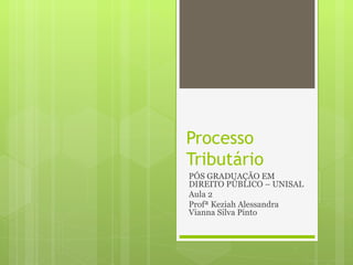 Processo
Tributário
PÓS GRADUAÇÃO EM
DIREITO PÚBLICO – UNISAL
Aula 2
Profª Keziah Alessandra
Vianna Silva Pinto
 