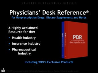 Physicians’ Desk Reference ® for Nonprescription Drugs, Dietary Supplements and Herbs A Highly Acclaimed Resource for the: Health Industry Insurance Industry Pharmaceutical Industry Including WIN’s Exclusive Products 