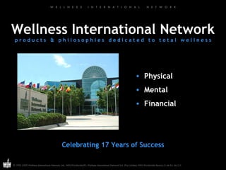 Wellness International Network p r o d u c t s  &  p h i l o s o p h i e s  d e d i c a t e d  t o  t o t a l  w e l l n e s s Physical Mental Financial Celebrating 17 Years of Success 