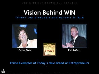 Vision Behind WIN f o r m e r  t o p  p r o d u c e r s  a n d  e a r n e r s  i n  M L M Cathy Oats Prime Examples of Today’s New Breed of Entrepreneurs Ralph Oats 