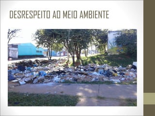 DESRESPEITO AO MEIO AMBIENTE
 